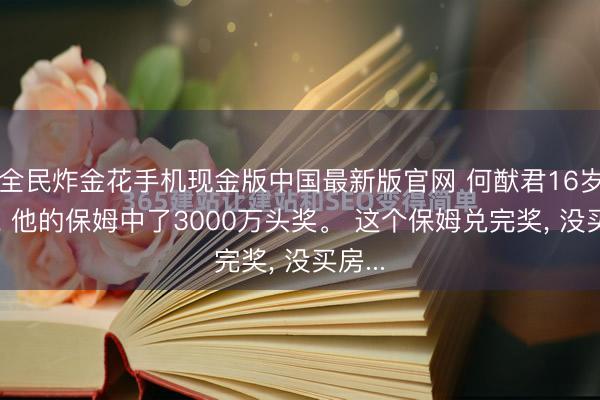 全民炸金花手机现金版中国最新版官网 何猷君16岁那年, 他的保姆中了3000万头奖。 这个保姆兑完奖, 没买房...