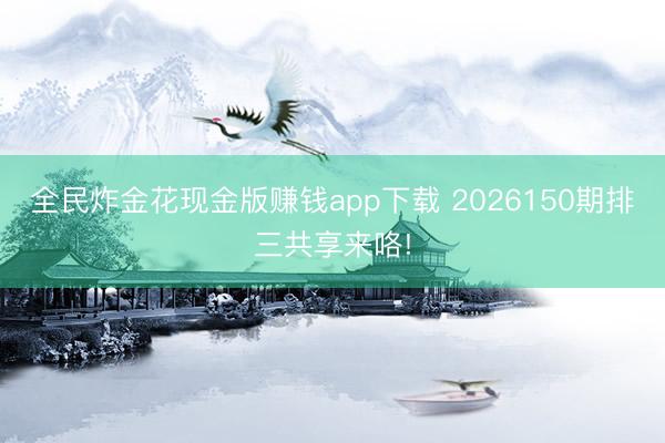 全民炸金花现金版赚钱app下载 2026150期排三共享来咯!