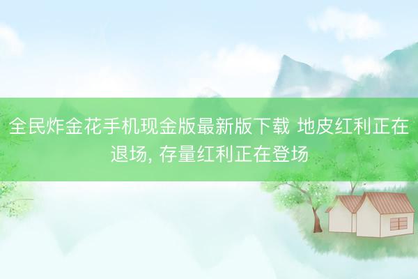 全民炸金花手机现金版最新版下载 地皮红利正在退场, 存量红利正在登场