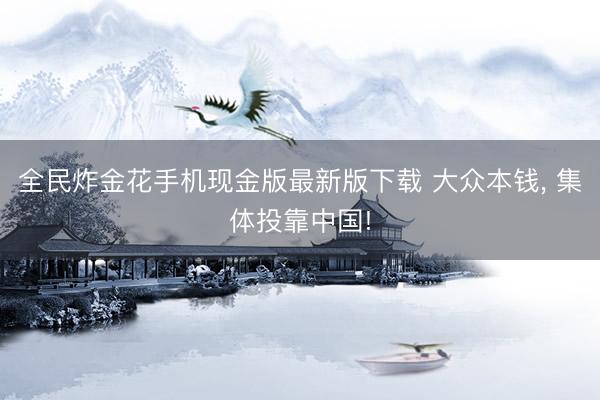 全民炸金花手机现金版最新版下载 大众本钱, 集体投靠中国!
