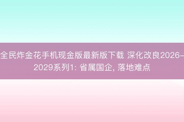 全民炸金花手机现金版最新版下载 深化改良2026-2029系列1: 省属国企, 落地难点