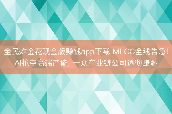 全民炸金花现金版赚钱app下载 MLCC全线告急! AI抢空高端产能, 一众产业链公司透彻赚翻!