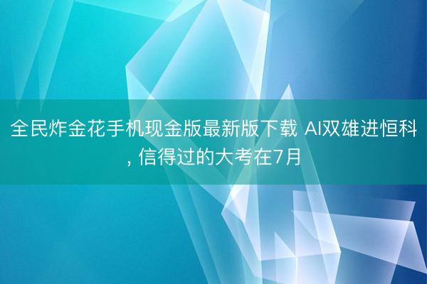全民炸金花手机现金版最新版下载 AI双雄进恒科, 信得过的大考在7月