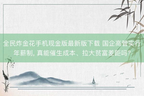全民炸金花手机现金版最新版下载 国企高管实行年薪制, 真能催生成本、拉大贫富差距吗?
