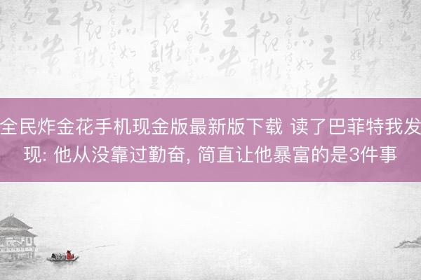 全民炸金花手机现金版最新版下载 读了巴菲特我发现: 他从没靠过勤奋, 简直让他暴富的是3件事