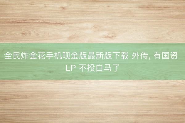全民炸金花手机现金版最新版下载 外传, 有国资 LP 不投白马了