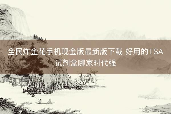 全民炸金花手机现金版最新版下载 好用的TSA试剂盒哪家时代强