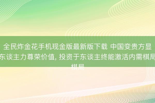 全民炸金花手机现金版最新版下载 中国变贵方显东谈主力尊荣价值, 投资于东谈主终能激活内需棋局