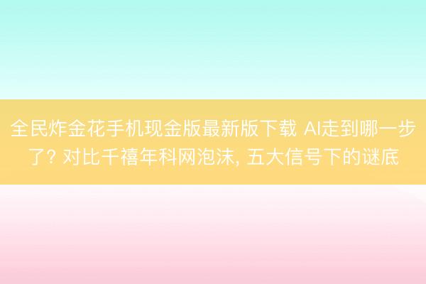 全民炸金花手机现金版最新版下载 AI走到哪一步了? 对比千禧年科网泡沫, 五大信号下的谜底