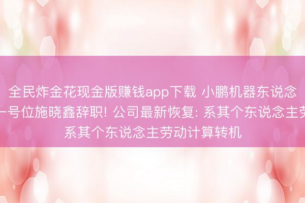 全民炸金花现金版赚钱app下载 小鹏机器东说念主中枢产物一号位施晓鑫辞职! 公司最新恢复: 系其个东说念主劳动计算转机