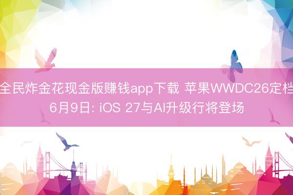 全民炸金花现金版赚钱app下载 苹果WWDC26定档6月9日: iOS 27与AI升级行将登场