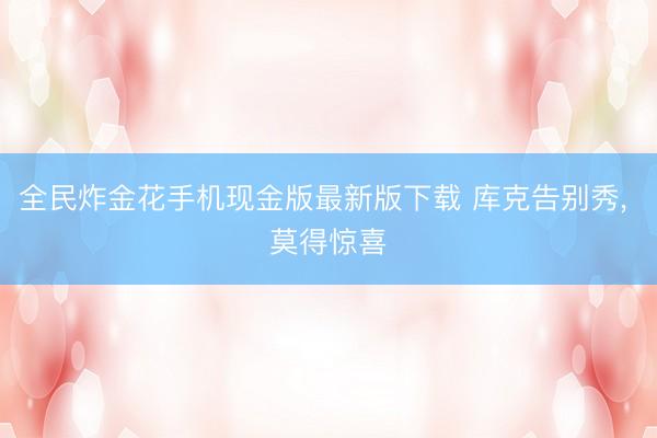 全民炸金花手机现金版最新版下载 库克告别秀, 莫得惊喜