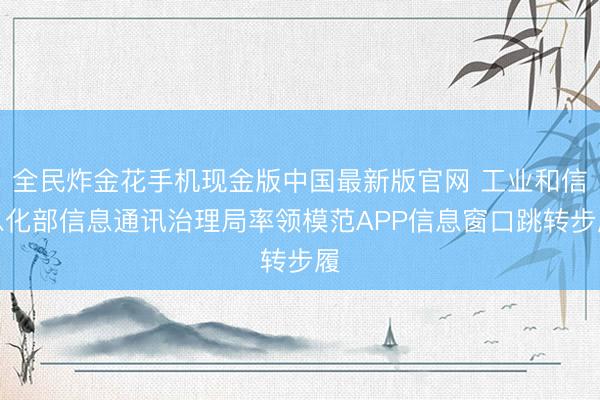 全民炸金花手机现金版中国最新版官网 工业和信息化部信息通讯治理局率领模范APP信息窗口跳转步履
