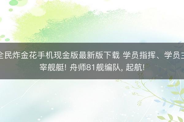全民炸金花手机现金版最新版下载 学员指挥、学员主宰舰艇! 舟师81舰编队, 起航!