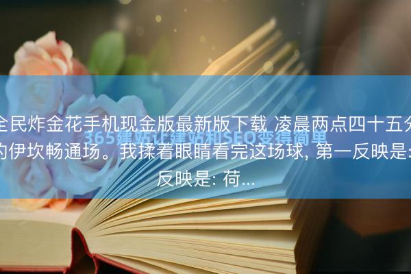 全民炸金花手机现金版最新版下载 凌晨两点四十五分, 纽约伊坎畅通场。我揉着眼睛看完这场球, 第一反映是: 荷...