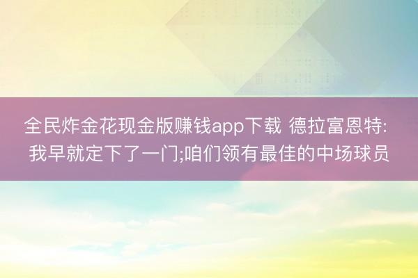全民炸金花现金版赚钱app下载 德拉富恩特: 我早就定下了一门;咱们领有最佳的中场球员