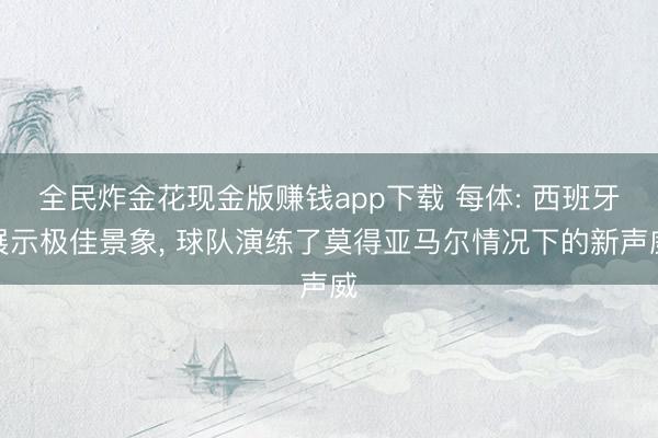 全民炸金花现金版赚钱app下载 每体: 西班牙展示极佳景象, 球队演练了莫得亚马尔情况下的新声威