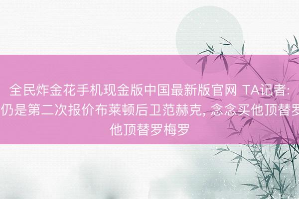 全民炸金花手机现金版中国最新版官网 TA记者: 热刺仍是第二次报价布莱顿后卫范赫克, 念念买他顶替罗梅罗