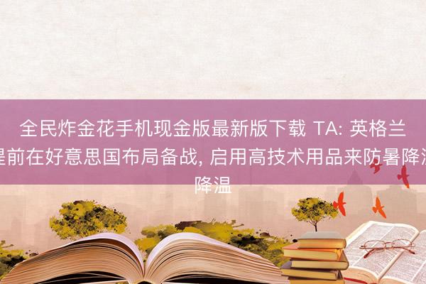 全民炸金花手机现金版最新版下载 TA: 英格兰提前在好意思国布局备战, 启用高技术用品来防暑降温