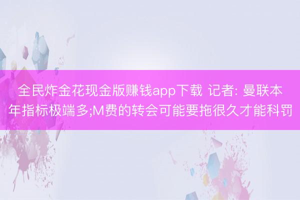 全民炸金花现金版赚钱app下载 记者: 曼联本年指标极端多;M费的转会可能要拖很久才能科罚