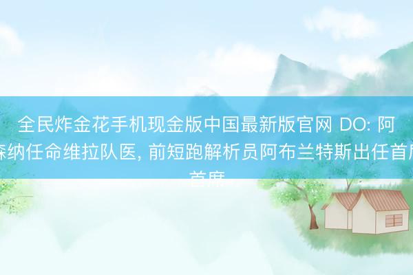 全民炸金花手机现金版中国最新版官网 DO: 阿森纳任命维拉队医， 前短跑解析员阿布兰特斯出任首席