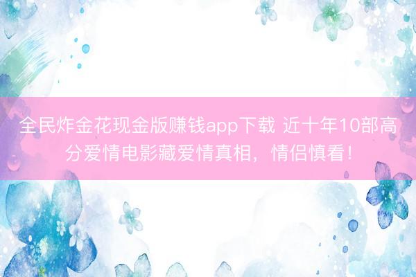 全民炸金花现金版赚钱app下载 近十年10部高分爱情电影藏爱情真相,情侣慎看!