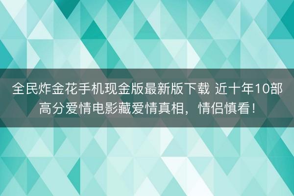 全民炸金花手机现金版最新版下载 近十年10部高分爱情电影藏爱情真相，情侣慎看！