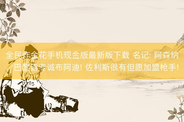全民炸金花手机现金版最新版下载 名记: 阿森纳、巴黎皆专诚布阿迪! 佐利斯很有但愿加盟枪手!