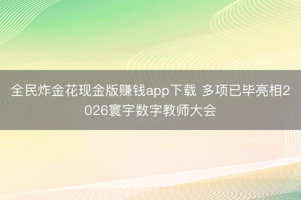 全民炸金花现金版赚钱app下载 多项已毕亮相2026寰宇数字教师大会