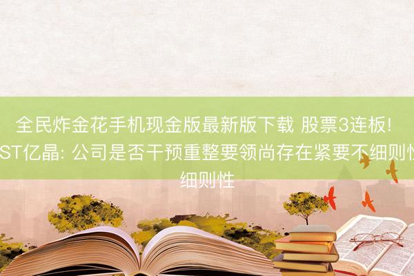 全民炸金花手机现金版最新版下载 股票3连板! *ST亿晶: 公司是否干预重整要领尚存在紧要不细则性