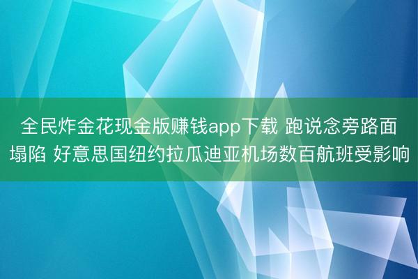 全民炸金花现金版赚钱app下载 跑说念旁路面塌陷 好意思国纽约拉瓜迪亚机场数百航班受影响