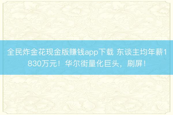 全民炸金花现金版赚钱app下载 东谈主均年薪1830万元！华尔街量化巨头，刷屏！
