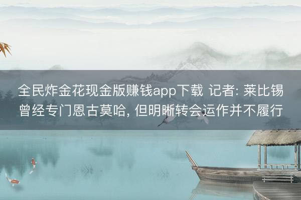全民炸金花现金版赚钱app下载 记者: 莱比锡曾经专门恩古莫哈， 但明晰转会运作并不履行