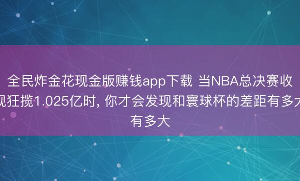 全民炸金花现金版赚钱app下载 当NBA总决赛收视狂揽1.025亿时， 你才会发现和寰球杯的差距有多大